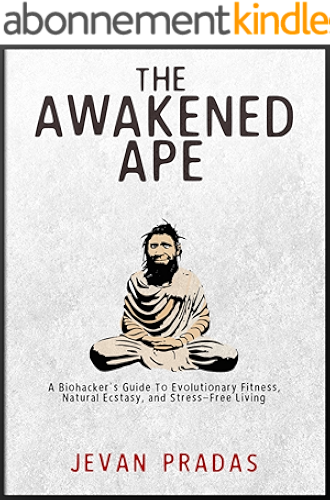 Download The Awakened Ape: A Biohacker's Guide to Evolutionary Fitness, Natural Ecstasy, and Stress-Free Living (English Edition) PDF