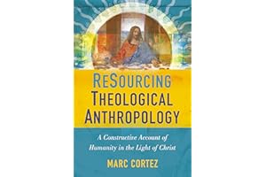 ReSourcing Theological Anthropology: A Constructive Account of Humanity in the Light of Christ