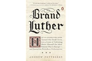 Brand Luther: How an Unheralded Monk Turned His Small Town into a Center of Publishing, Made Himself the Most Famous Man in E