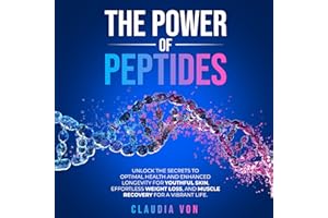The Power of Peptides: Unlock the Secrets to Optimal Health and Enhanced Longevity for Youthful Skin, Effortless Weight Loss,