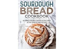 Sourdough Bread Cookbook - Beginner-Friendly Baking Recipes with Active Starter and Discard: For Loaves, Easy Breakfasts, Swe