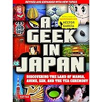 A Geek in Japan: Discovering the Land of Manga, Anime, Zen, and the Tea Ceremony (Revised and Expanded with New Topics)