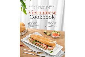 From Pho to Bánh Mì - A Complete Vietnamese Cookbook: Discover the Delightful and Authentic Flavors of Vietnam with These Eas