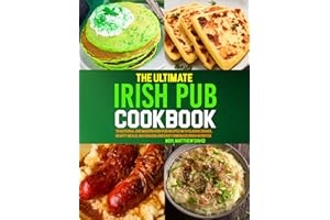 The Ultimate Irish Pub Cookbook: Traditional and Modern Irish Pub Recipes with Classic Dishes, Hearty Meals, Bar Snacks and E