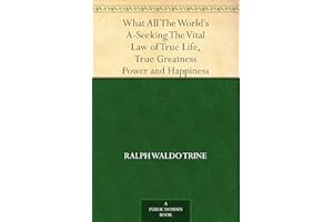 What All The World's A-Seeking The Vital Law of True Life, True Greatness Power and Happiness