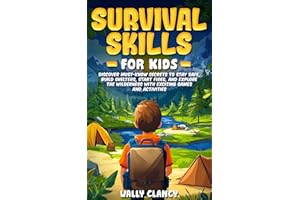 Survival Skills For Kids: Discover Must-know Secrets to Stay Safe, Build Shelters, Start Fires, and Explore the Wilderness wi