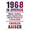 Nineteen Sixty-Eight in America: Music, Politics, Chaos, Counterculture, and the Shaping of a Generation