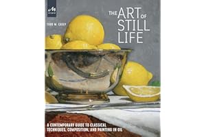 The Art of Still Life: A Contemporary Guide to Classical Techniques, Composition, and Painting in Oil