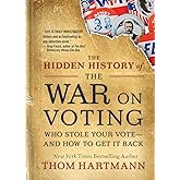 The Hidden History of the War on Voting: Who Stole Your Vote and How to Get It Back (The Thom Hartmann Hidden History Series)