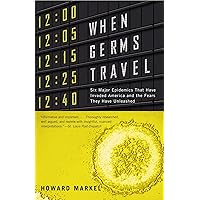 When Germs Travel: Six Major Epidemics That Have Invaded America and the Fears They Have Unleashed
