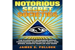 Secret Societies: Notorious Secret Societies, The Illuminati, Bilderberg Group, Freemasons, Scientology Church,Skull and Bone