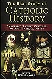 The Real Story of Catholic History: Answering Twenty Centuries of Anti-Catholic Myths