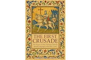 The First Crusade: The History of the Christian Church’s Initial Campaign in the Holy Land