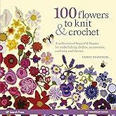 100 Flowers to Knit & Crochet: A collection of beautiful blooms for embellishing clothes, accessories, cushionsand throws