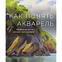Как понять акварель: Руководство для тех, кто хочет стать мастером (Russian Edition) book cover