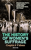 THE HISTORY OF WOMEN'S SUFFRAGE - Complete 6 Volumes (Illustrated): Everything You Need to Know about the Biggest Victory of Women's Rights and Equality ... Activists, Abolitionists & Suffragists