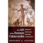 The Art of the Roman Catacombs: Themes of Deliverance in the Age of Persecution