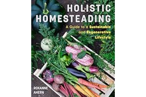 Holistic Homesteading: A Beginner's Guide to a Sustainable and Regenerative Lifestyle