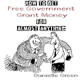 How to Get Free Government Grant Money for Almost Anything: How to Get Free Government Grants and Money