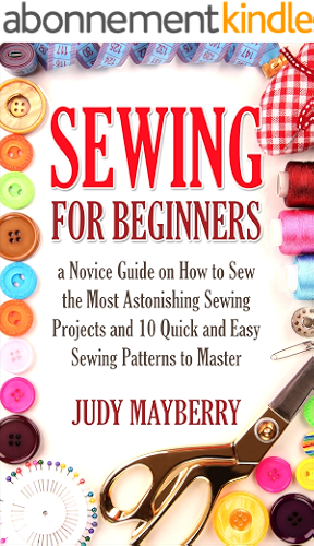 Download Sewing for Beginners:a Novice Guide on How to Sew the Most Astonishing Sewing Projects and 10 Quick and Easy Sewing Patterns to Master (English Edition) PDF