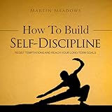 How to Build Self-Discipline: Resist Temptations and Reach Your Long-Term Goals