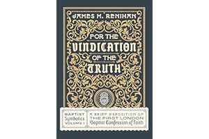 For The Vindication of The Truth: Baptist Symbolics Volume 1: a Brief Exposition of the First London Baptist Confession of Fa