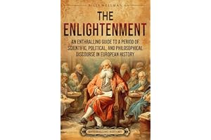 The Enlightenment: An Enthralling Guide to a Period of Scientific, Political, and Philosophical Discourse in European History