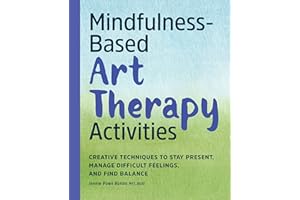 Mindfulness-Based Art Therapy Activities: Creative Techniques to Stay Present, Manage Difficult Feelings, and Find Balance