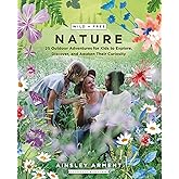 Wild and Free Nature: 25 Outdoor Adventures for Kids to Explore, Discover, and Awaken Their Curiosity