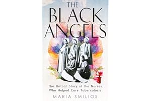 The Black Angels: The Untold Story of the Nurses Who Helped Cure Tuberculosis