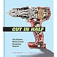 Cut in Half: The Hidden World Inside Everyday Objects (Pop Science and Photography Gift Book, How Things Work Book)