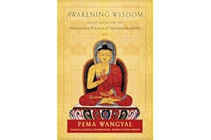 Awakening Wisdom: Heart Advice on the Fundamental Practices of Vajrayana Buddhism