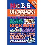 No B.S. Time Management for Entrepreneurs: The Ultimate No Holds Barred Kick Butt Take No Prisoners Guide to Time Productivit