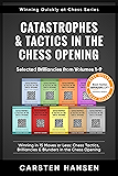Catastrophes & Tactics in the Chess Opening - Selected Brilliancies from Volumes 1-9: Winning in 15 Moves or Less: Chess Tactics, Brilliancies & Blunders ... (Winning Quickly at Chess Series Book 10)
