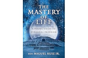 The Mastery of Life: A Toltec Guide to Personal Freedom (Toltec Mastery Series)