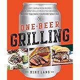 One-Beer Grilling: Fast, Easy, and Fresh Recipes for Great Grilled Meals You Can Make Before You Finish Your First Cold One