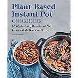 Plant-Based Instant Pot Cookbook: 80 Whole Food, Plant-Based Diet Recipes Made Quick and Easy