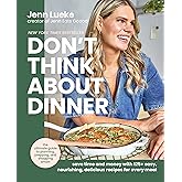 Don’t Think About Dinner: Save Time and Money with 125+ Easy, Nourishing, Delicious Recipes for Every Meal