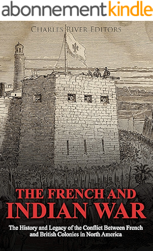 Download The French and Indian War: The History and Legacy of the Conflict Between French and British Colonies in North America (English Edition) PDF
