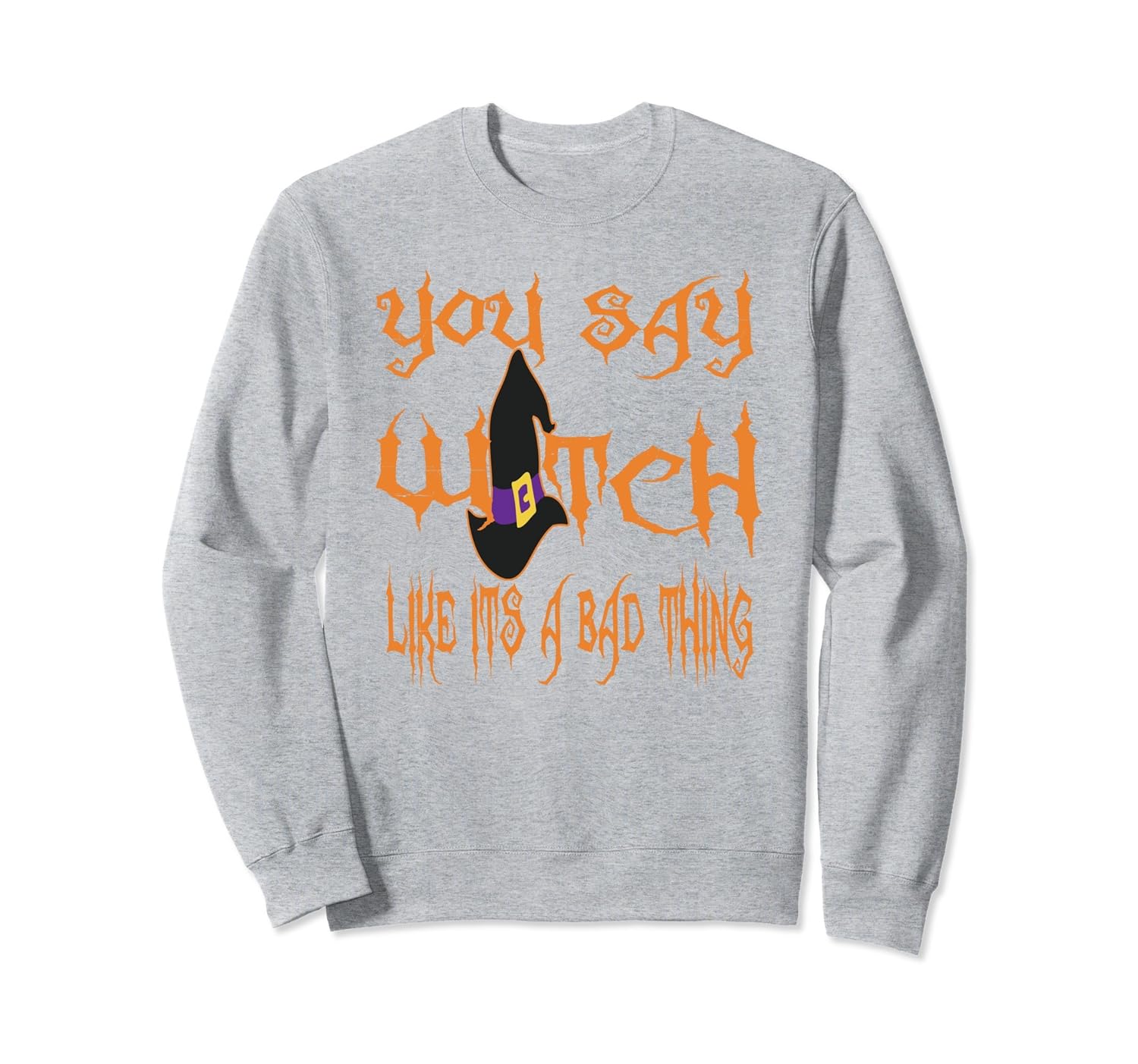 You SAy Witch Like Its A Bad Thing Halloween Sweatshirt-ANZ