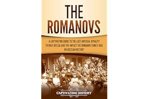 The Romanovs: A Captivating Guide to the Last Imperial Dynasty to Rule Russia and the Impact the Romanov Family Had on Russia