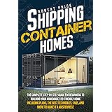SHIPPING CONTAINER HOMES: The Complete Step-by-Step Guide for Beginners to Building Your Homemade Eco-Friendly Home, Includin