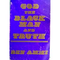 God, the Black Man and Truth, 2nd Revised Edition: Ammi, Ben: 9780962046315: Amazon.com: Books