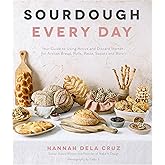 Sourdough Every Day: Your Guide to Using Active and Discard Starter for Artisan Bread, Rolls, Pasta, Sweets and More