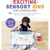 Exciting Sensory Bins for Curious Kids: 60 Easy Creative Play Projects That Boost Brain Development, Calm Anxiety and Build F