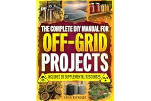 The Complete DIY Manual For Off-Grid Projects: Master 60+ Essential Techniques For Water, Power, Food, & Security For Self-Su