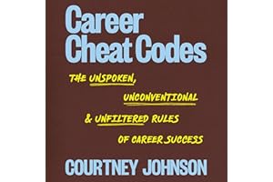 Career Cheat Codes: The Unspoken, Unconventional, and Unfiltered Rules of Career Success