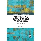 Photography and History in Colonial Southern Africa (Routledge Studies in the Modern History of Africa)