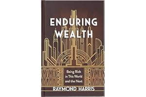 Enduring Wealth: Being Rich in This World and the Next – Personal, Biblical Insights on Stewardship and Giving for God’s Glory