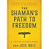 The Shaman's Path to Freedom: A Toltec Wisdom Book (Shamanic Wisdom Series)